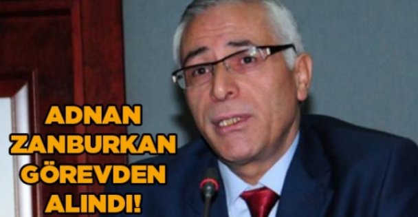 Adnan Zanburkan görevden alındı!