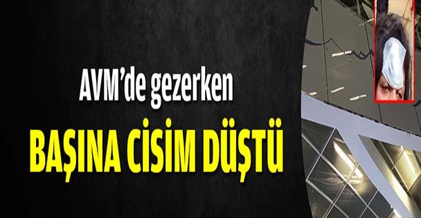 AVM'de gezerken başına cisim düştü