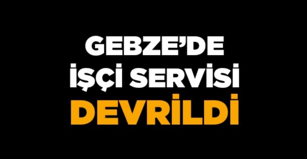 Gebze'de işçi servisi devrildi