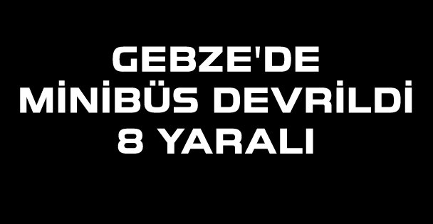 Gebze'de işçileri taşıyan minibüs devrildi: 8 yaralı
