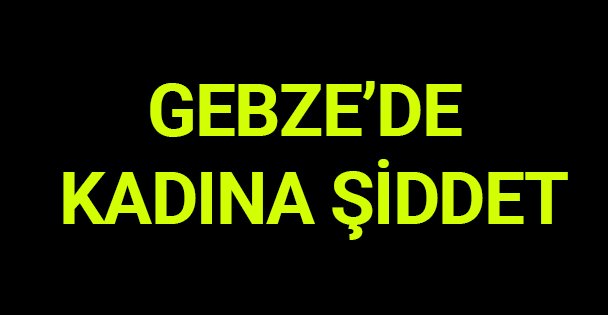 Gebze'de kadına şiddet