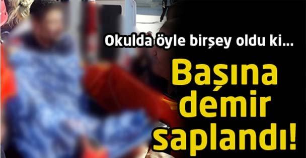 Okulda başına demir saplandı!