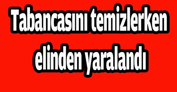 Tabancasını temizlerken elinden yaralandı