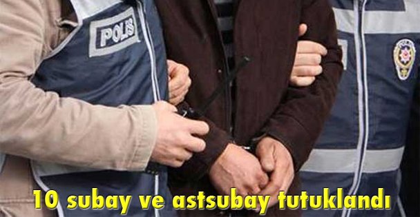 10 subay ve astsubay tutuklandı