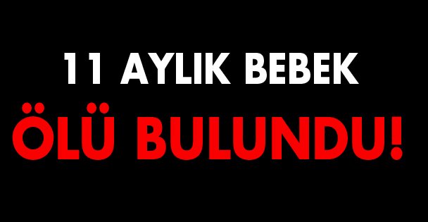 11 aylık bebek ölü bulundu