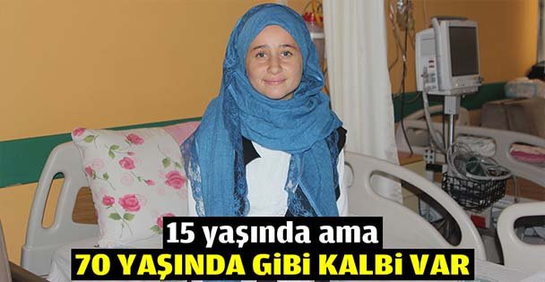 15 yaşında ama 70 yaşında gibi kalbi var