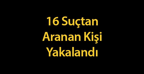 16 Suçtan Aranan Kişi Yakalandı