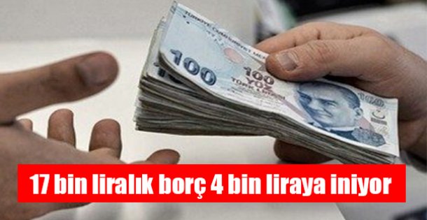 17 bin liralık borç 4 bin liraya iniyor