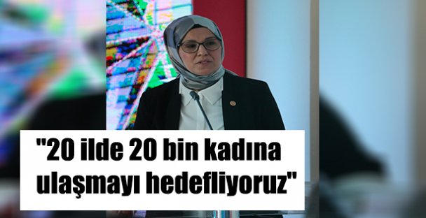 ''20 ilde 20 bin kadına ulaşmayı hedefliyoruz''