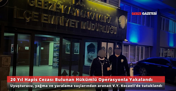 20 Yıl Hapis Cezası Bulunan Hükümlü Kocaeli'de Yakalandı