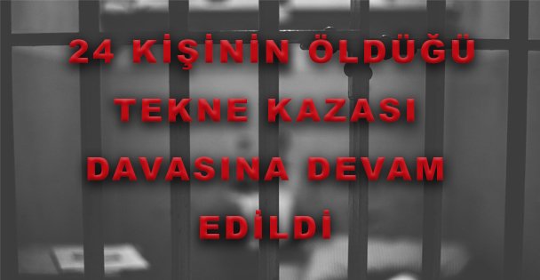 24 Kişinin Öldüğü Tekne Kazası Davasına Devam Edildi