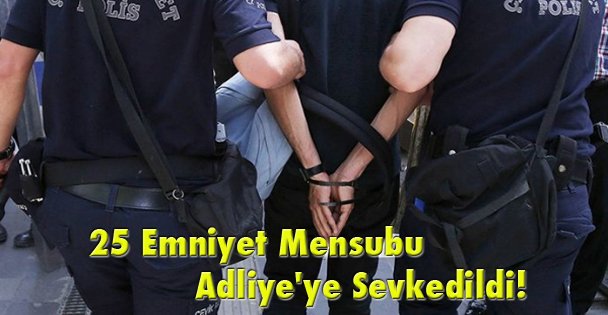 25 Emniyet Mensubu Adliye'ye Sevkedildi!