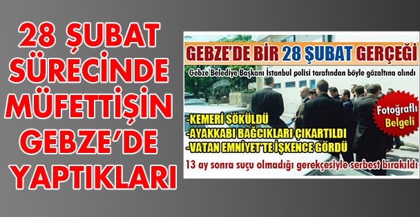 28 ŞUBAT SÜRECİNDE MÜFETTİŞİN GEBZE'DE YAPTIKLARI