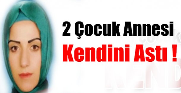 2 ÇOCUK ANNESİ KENDİNİ ASTI !