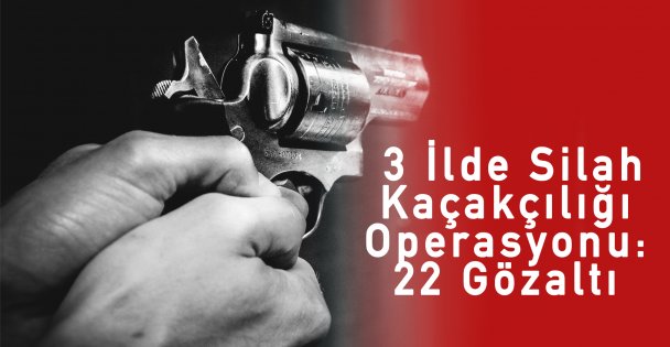 3 İlde Silah Kaçakçılığı Operasyonu: 22 Gözaltı