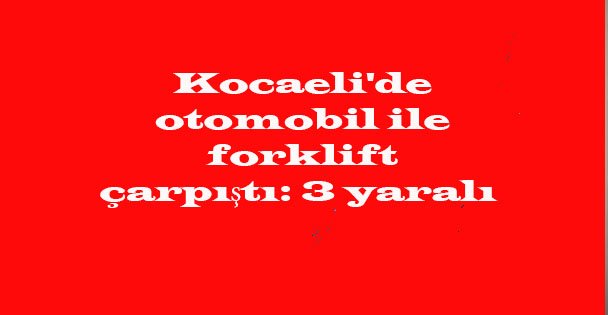 Otomobil ile forklift çarpıştı: 3 yaralı