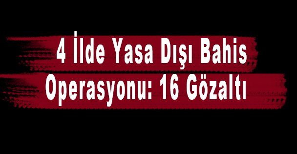 4 İlde Yasa Dışı Bahis Operasyonu: 16 Gözaltı