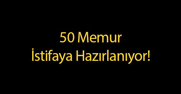 50 Memur İstifaya Hazırlanıyor!