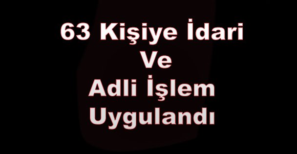 63 Kişiye İdari Ve Adli İşlem Uygulandı