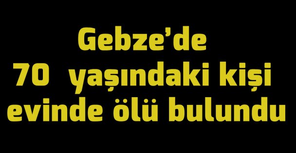 70 yaşındaki kişi evinde ölü bulundu