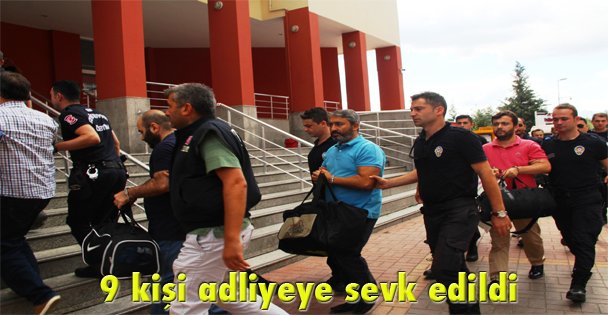 9 kişi adliyeye sevk edildi
