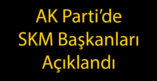 AK Parti'de SKM Başkanları Açıklandı