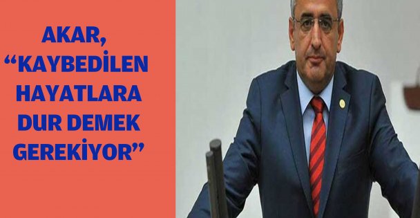 Akar, ‘' Kaybedilen hayatlara dur demek gerekiyor'' dedi