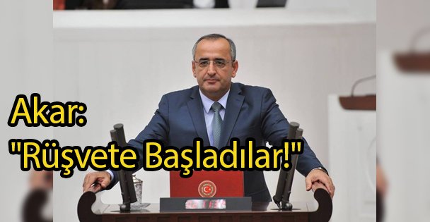 Akar:'Rüşvete Başladılar!'