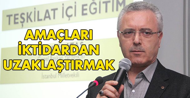 Amaçları iktidardan uzaklaştırmak!