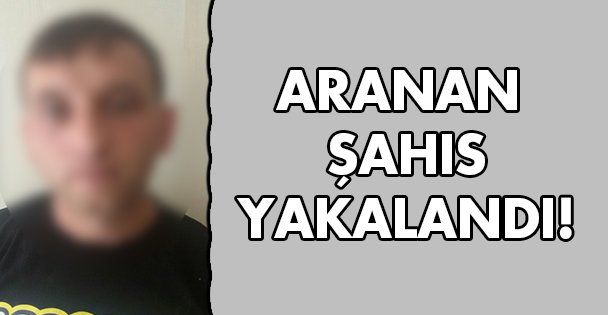 Aranan şahıs yakalandı