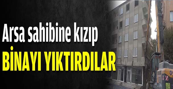 Arsa sahibine kızıp, binayı yıktırdılar