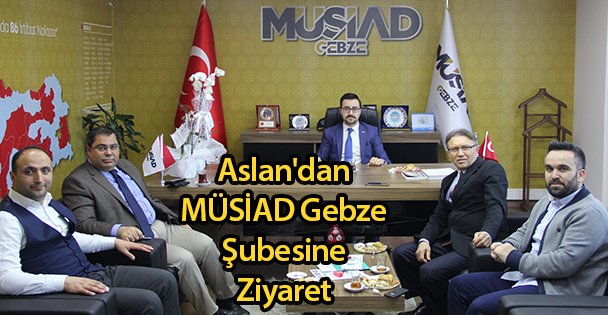 Aslan'dan MÜSİAD Gebze Şubesine Ziyaret