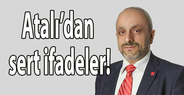 Atalı'dan sert ifadeler!