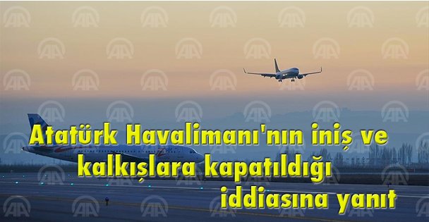 Atatürk Havalimanı'nın iniş ve kalkışlara kapatıldığı iddiasına yanıt