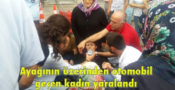 Ayağının üzerinden otomobil geçen kadın yaralandı