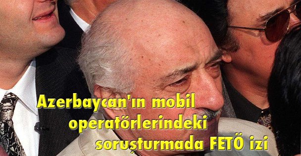 Azerbaycan'ın mobil operatörlerindeki soruşturmada FETÖ izi