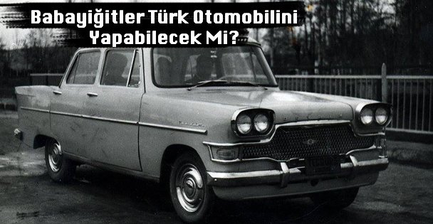 Babayiğitler Türk Otomobilini Yapabilecek Mi?