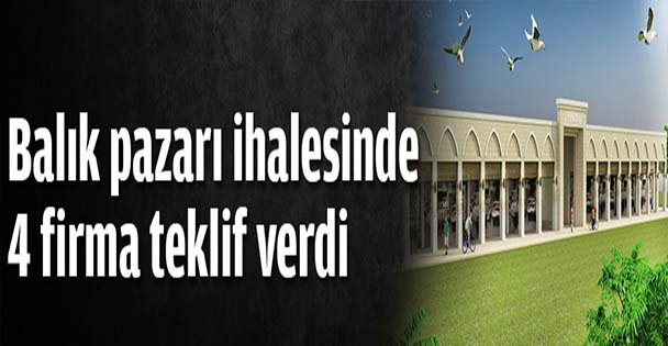Balık pazarı ihalesinde 4 firma teklif verdi