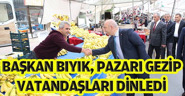 BAŞKAN BIYIK, SALI PAZARINI GEZİP VATANDAŞLARI DİNLEDİ