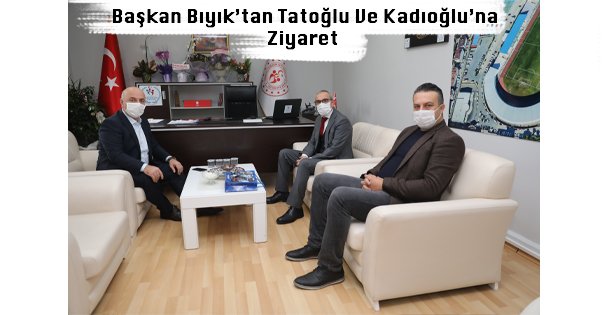 Başkan Bıyık'tan Tatoğlu Ve Kadıoğlu'na Ziyaret