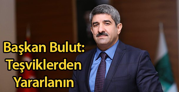 Başkan Bulut: Teşviklerden Yararlanın
