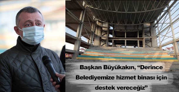 Başkan Büyükakın, 'Derince Belediyemize hizmet binası için destek vereceğiz”