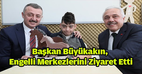 Başkan Büyükakın, Engelli Merkezlerini Ziyaret Etti