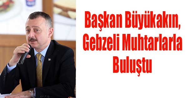 Başkan Büyükakın, Gebzeli muhtarlarla buluştu