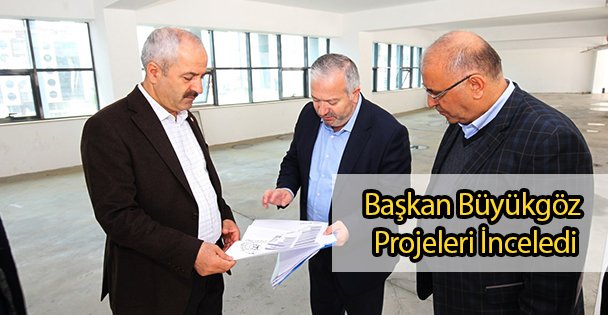 Başkan Büyükgöz  Projeleri İnceledi