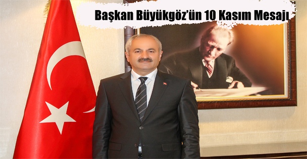 Başkan Büyükgöz'ün 10 Kasım Mesajı