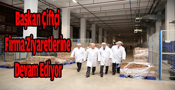 Başkan Çiftçi firma ziyaretlerine devam ediyor