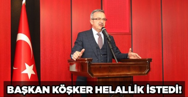 Başkan Köşker helallik istedi!