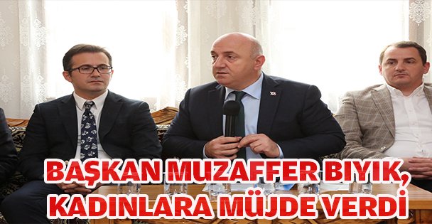 BAŞKAN MUZAFFER BIYIK, KADINLARA MÜJDE VERDİ