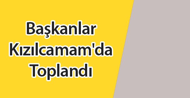 Başkanlar Kızılcamam'da Toplandı